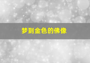 梦到金色的佛像