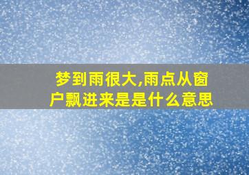 梦到雨很大,雨点从窗户飘进来是是什么意思