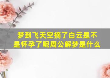 梦到飞天空摘了白云是不是怀孕了呢周公解梦是什么