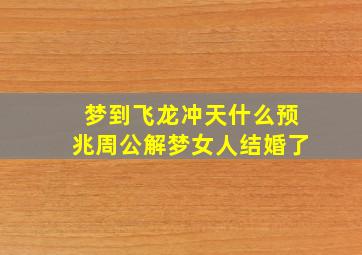 梦到飞龙冲天什么预兆周公解梦女人结婚了