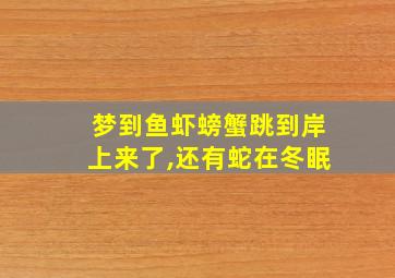 梦到鱼虾螃蟹跳到岸上来了,还有蛇在冬眠