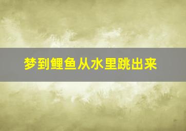 梦到鲤鱼从水里跳出来