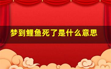 梦到鲤鱼死了是什么意思