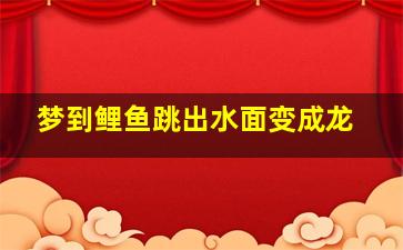 梦到鲤鱼跳出水面变成龙