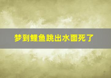 梦到鲤鱼跳出水面死了