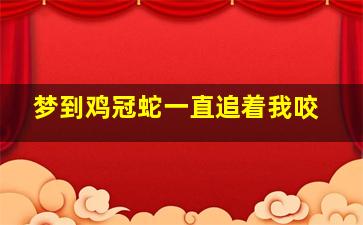 梦到鸡冠蛇一直追着我咬