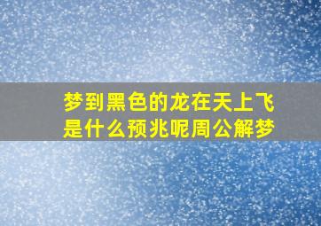 梦到黑色的龙在天上飞是什么预兆呢周公解梦