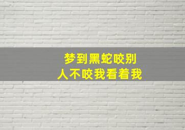 梦到黑蛇咬别人不咬我看着我