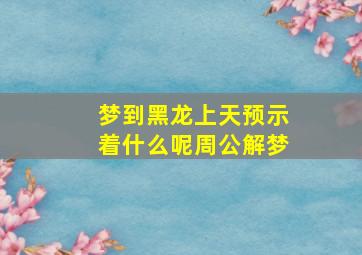 梦到黑龙上天预示着什么呢周公解梦