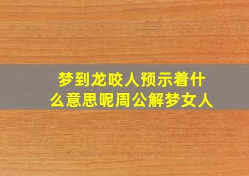 梦到龙咬人预示着什么意思呢周公解梦女人