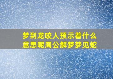 梦到龙咬人预示着什么意思呢周公解梦梦见蛇