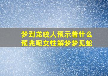 梦到龙咬人预示着什么预兆呢女性解梦梦见蛇