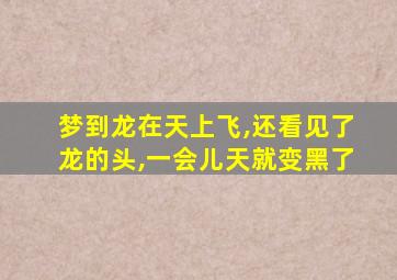 梦到龙在天上飞,还看见了龙的头,一会儿天就变黑了