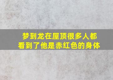 梦到龙在屋顶很多人都看到了他是赤红色的身体