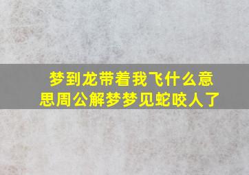 梦到龙带着我飞什么意思周公解梦梦见蛇咬人了