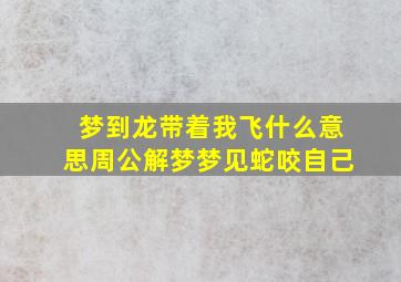 梦到龙带着我飞什么意思周公解梦梦见蛇咬自己