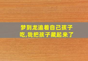 梦到龙追着自己孩子吃,我把孩子藏起来了