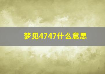 梦见4747什么意思