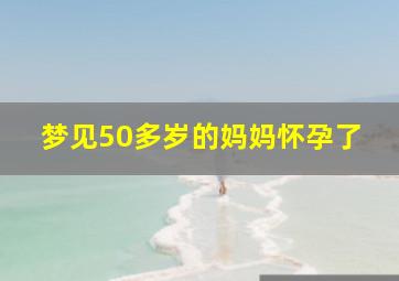 梦见50多岁的妈妈怀孕了