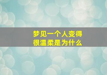 梦见一个人变得很温柔是为什么