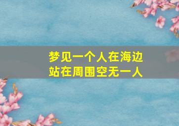 梦见一个人在海边站在周围空无一人