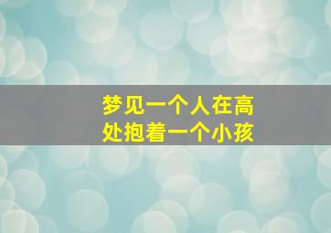 梦见一个人在高处抱着一个小孩