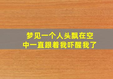 梦见一个人头飘在空中一直跟着我吓醒我了