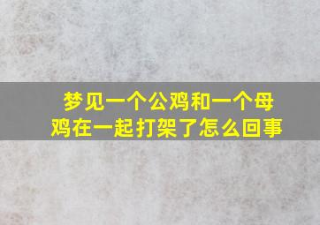 梦见一个公鸡和一个母鸡在一起打架了怎么回事