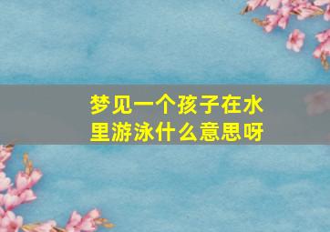 梦见一个孩子在水里游泳什么意思呀