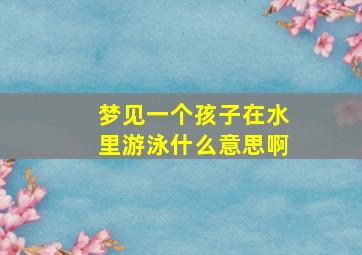 梦见一个孩子在水里游泳什么意思啊