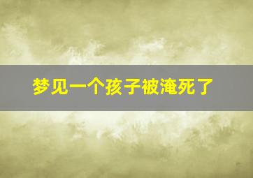 梦见一个孩子被淹死了