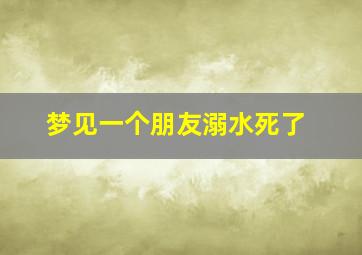 梦见一个朋友溺水死了