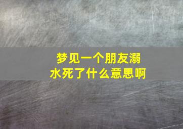 梦见一个朋友溺水死了什么意思啊