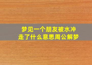 梦见一个朋友被水冲走了什么意思周公解梦