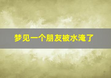 梦见一个朋友被水淹了