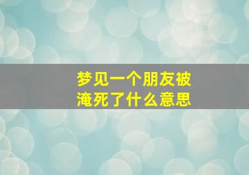 梦见一个朋友被淹死了什么意思