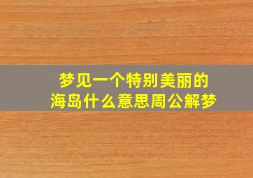 梦见一个特别美丽的海岛什么意思周公解梦