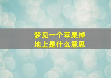 梦见一个苹果掉地上是什么意思