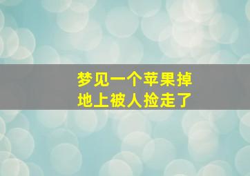 梦见一个苹果掉地上被人捡走了