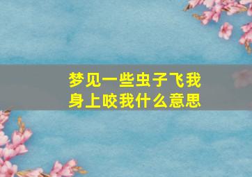 梦见一些虫子飞我身上咬我什么意思