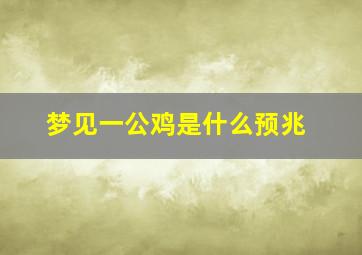 梦见一公鸡是什么预兆