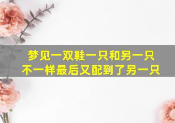 梦见一双鞋一只和另一只不一样最后又配到了另一只