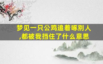 梦见一只公鸡追着啄别人,都被我挡住了什么意思