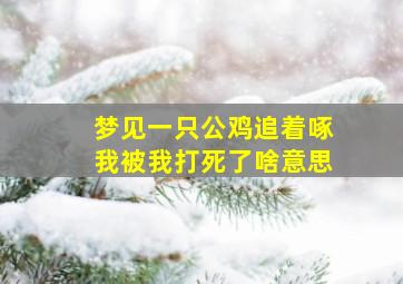 梦见一只公鸡追着啄我被我打死了啥意思