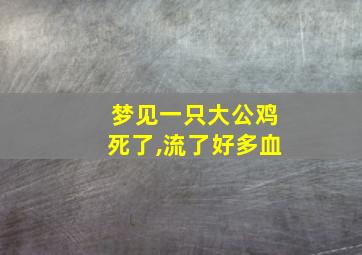 梦见一只大公鸡死了,流了好多血