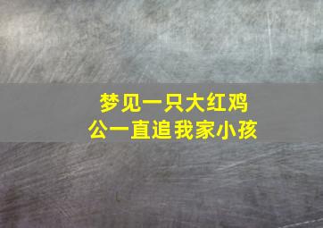 梦见一只大红鸡公一直追我家小孩