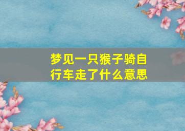 梦见一只猴子骑自行车走了什么意思