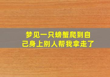 梦见一只螃蟹爬到自己身上别人帮我拿走了