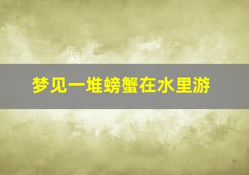 梦见一堆螃蟹在水里游