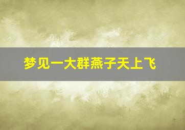 梦见一大群燕子天上飞